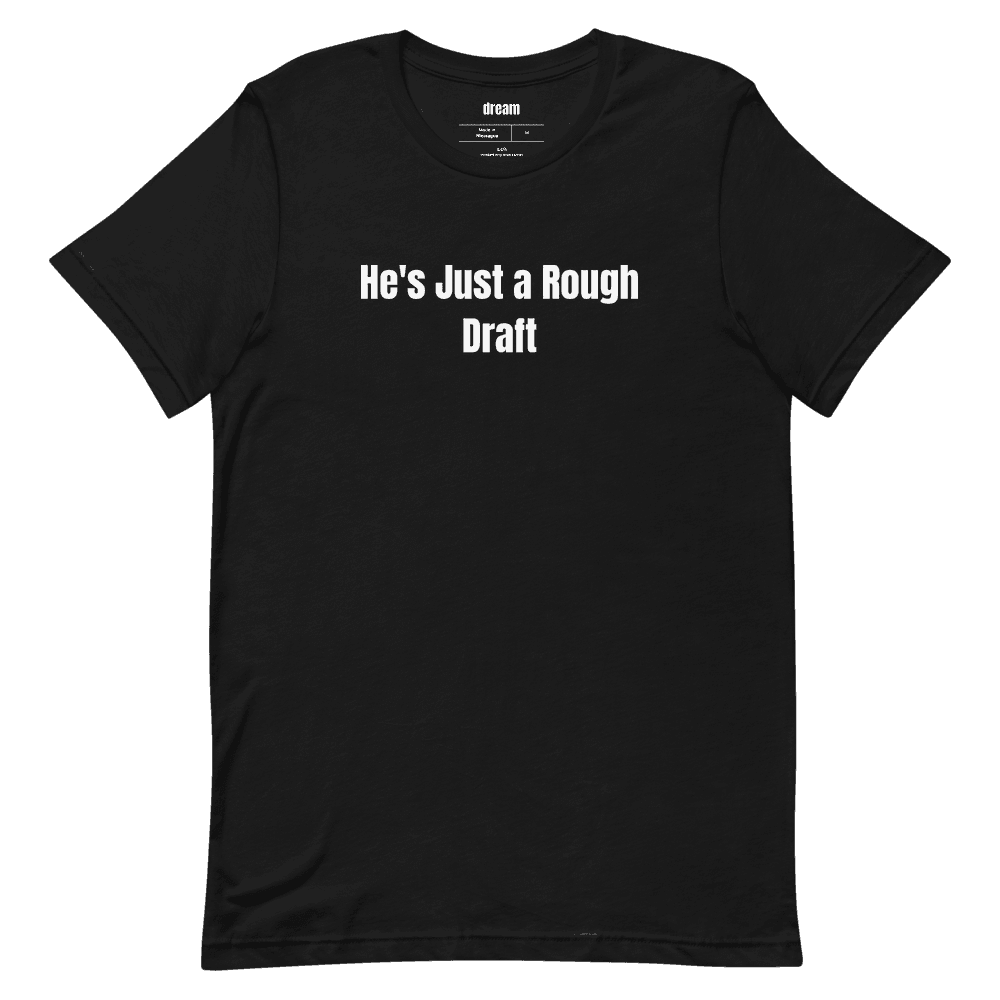 He's Just a Rough Draft t-shirt