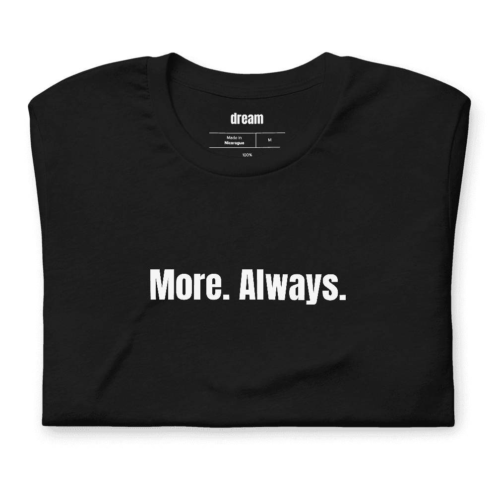 More. Always. t-shirt