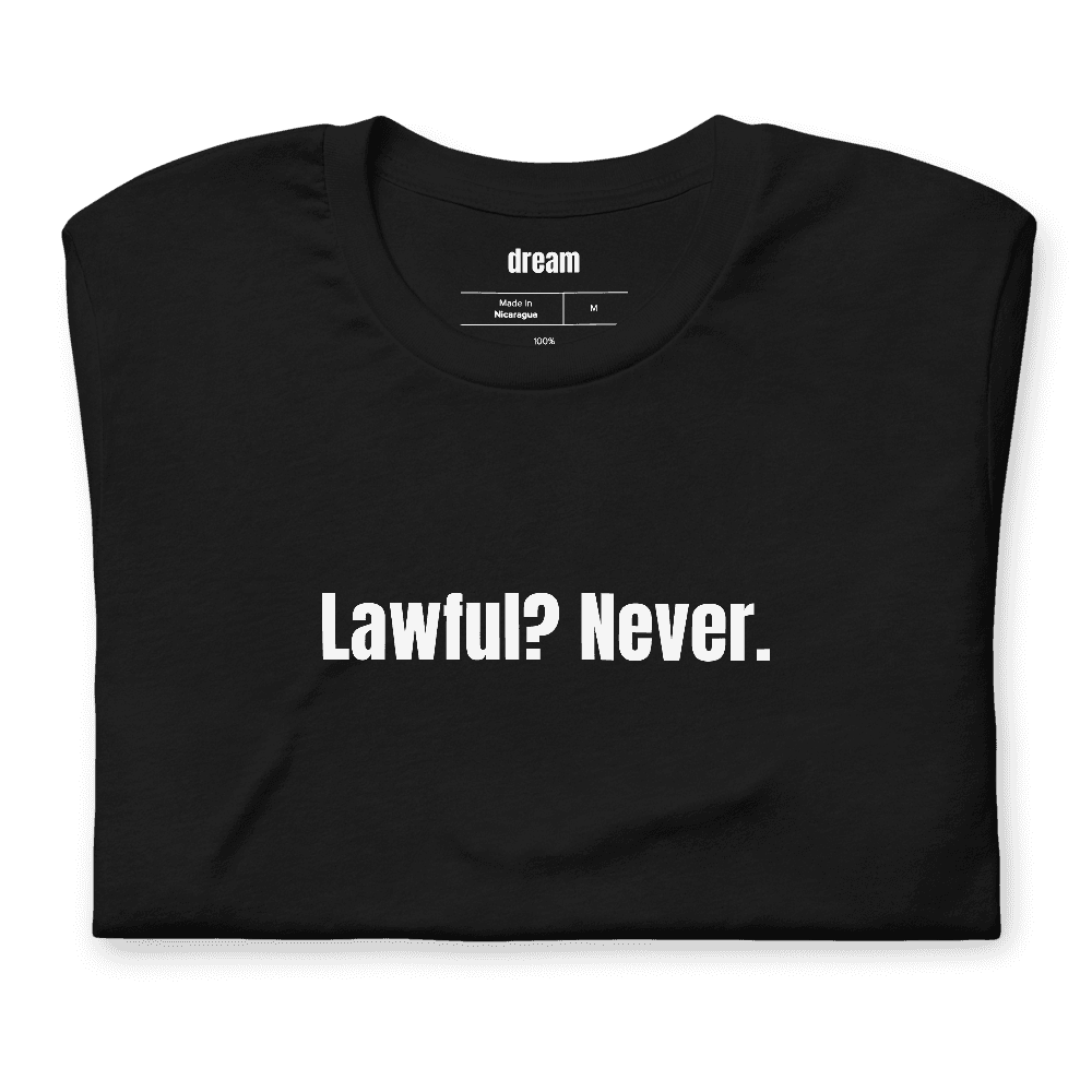 Lawful? Never. t-shirt