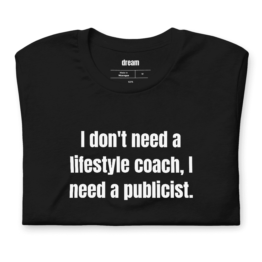 I don't need a lifestyle coach, I need a publicist. t-shirt