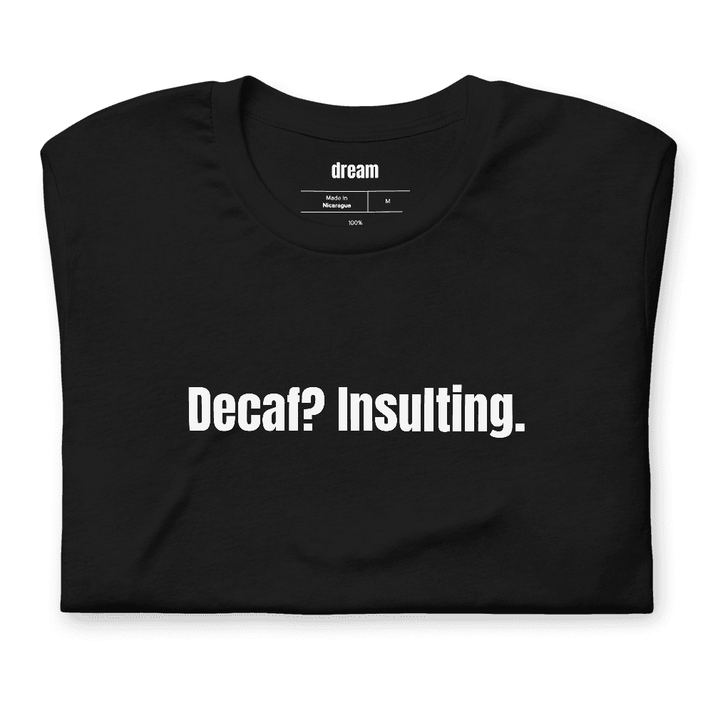 Decaf? Insulting. t-shirt