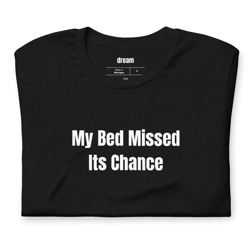 My Bed Missed Its Chance t-shirt