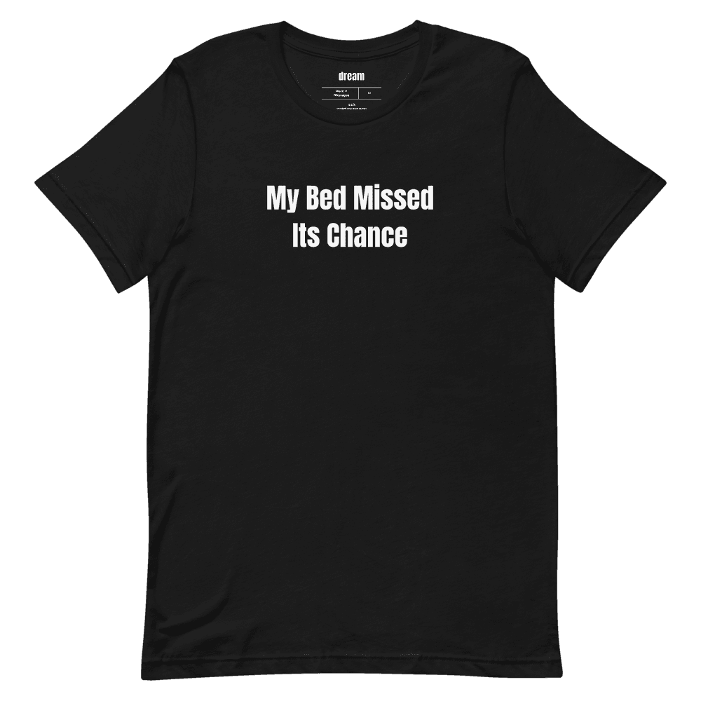 My Bed Missed Its Chance t-shirt