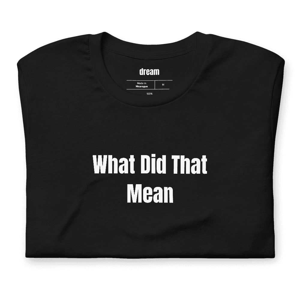 What Did That Mean t-shirt