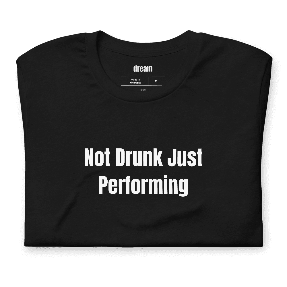 Not Drunk Just Performing t-shirt