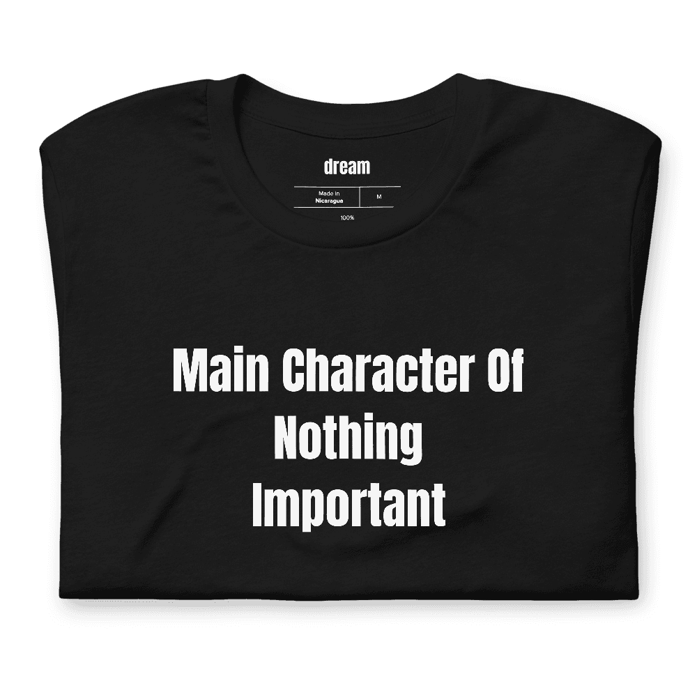 Main Character Of Nothing Important t-shirt