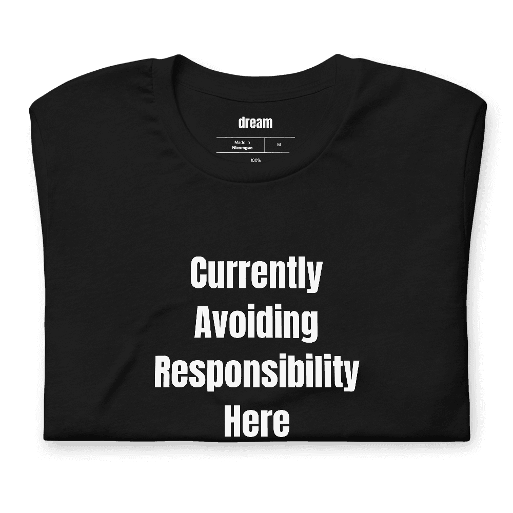 Currently Avoiding Responsibility Here t-shirt
