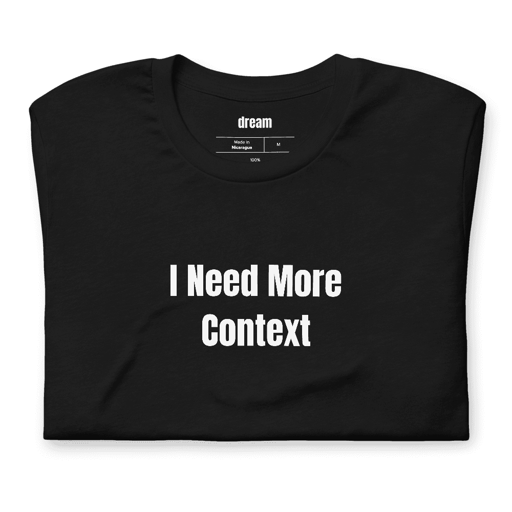 I Need More Context t-shirt