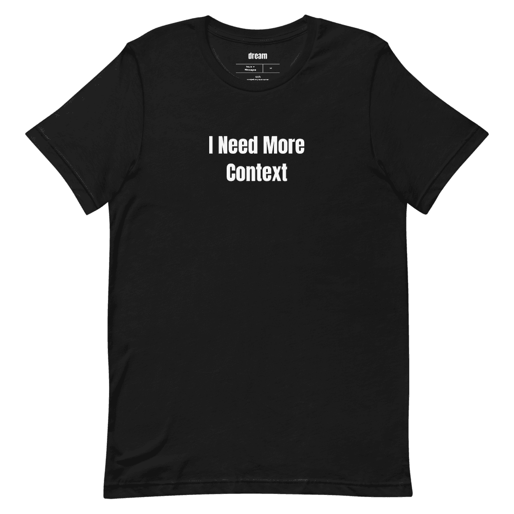 I Need More Context t-shirt