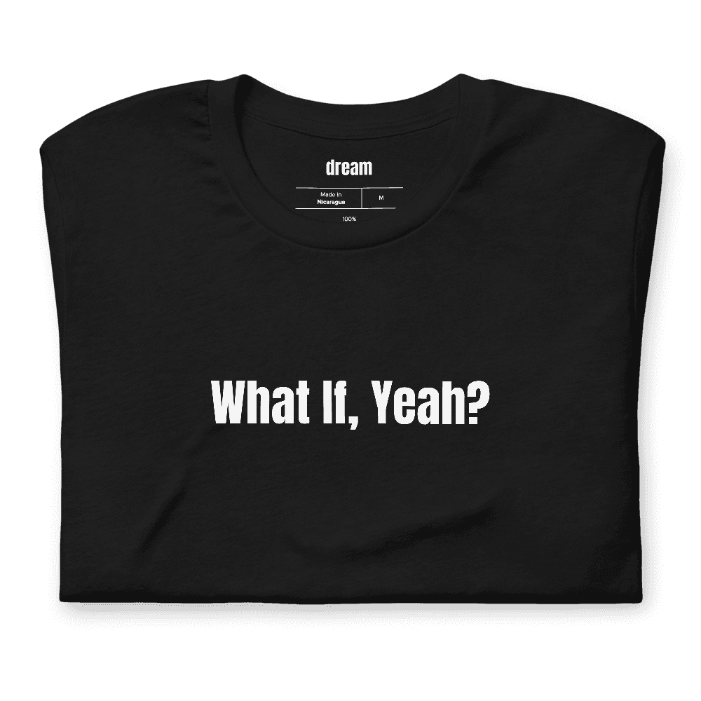 What If, Yeah? t-shirt