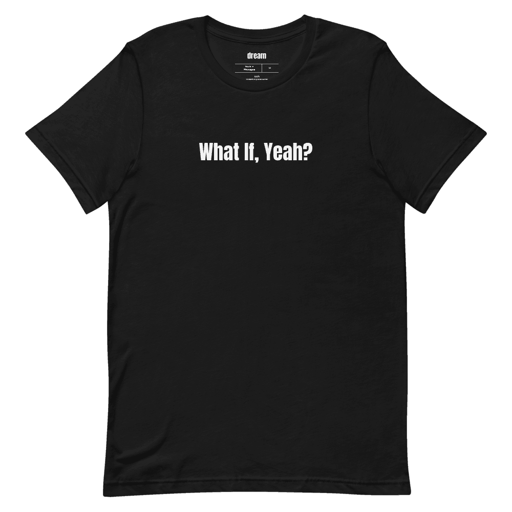 What If, Yeah? t-shirt