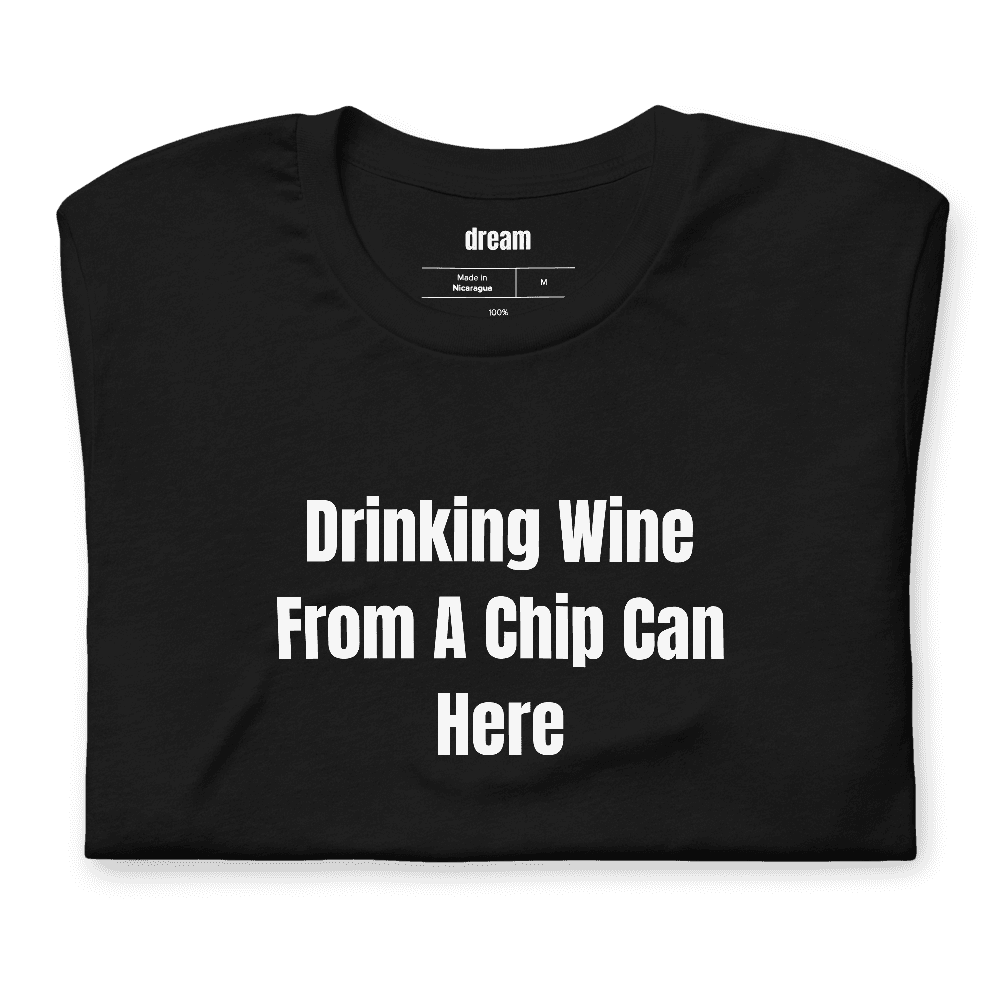 Drinking Wine From A Chip Can Here t-shirt