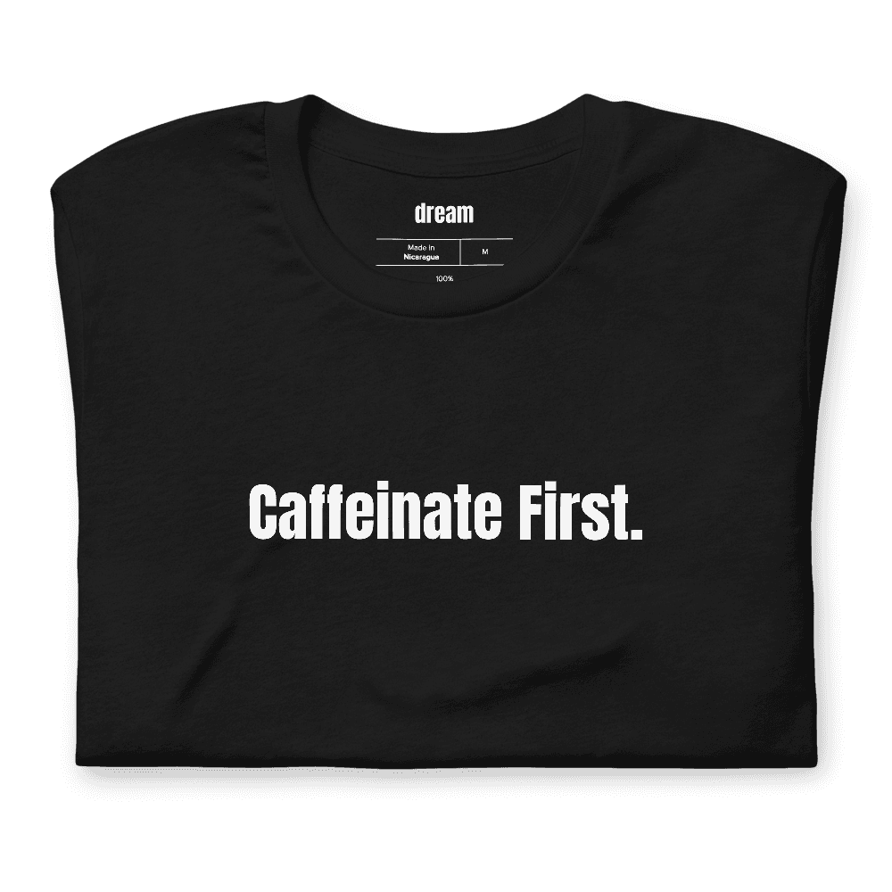 Caffeinate First. t-shirt