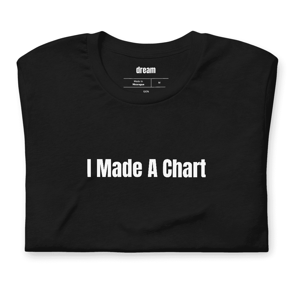 I Made A Chart t-shirt
