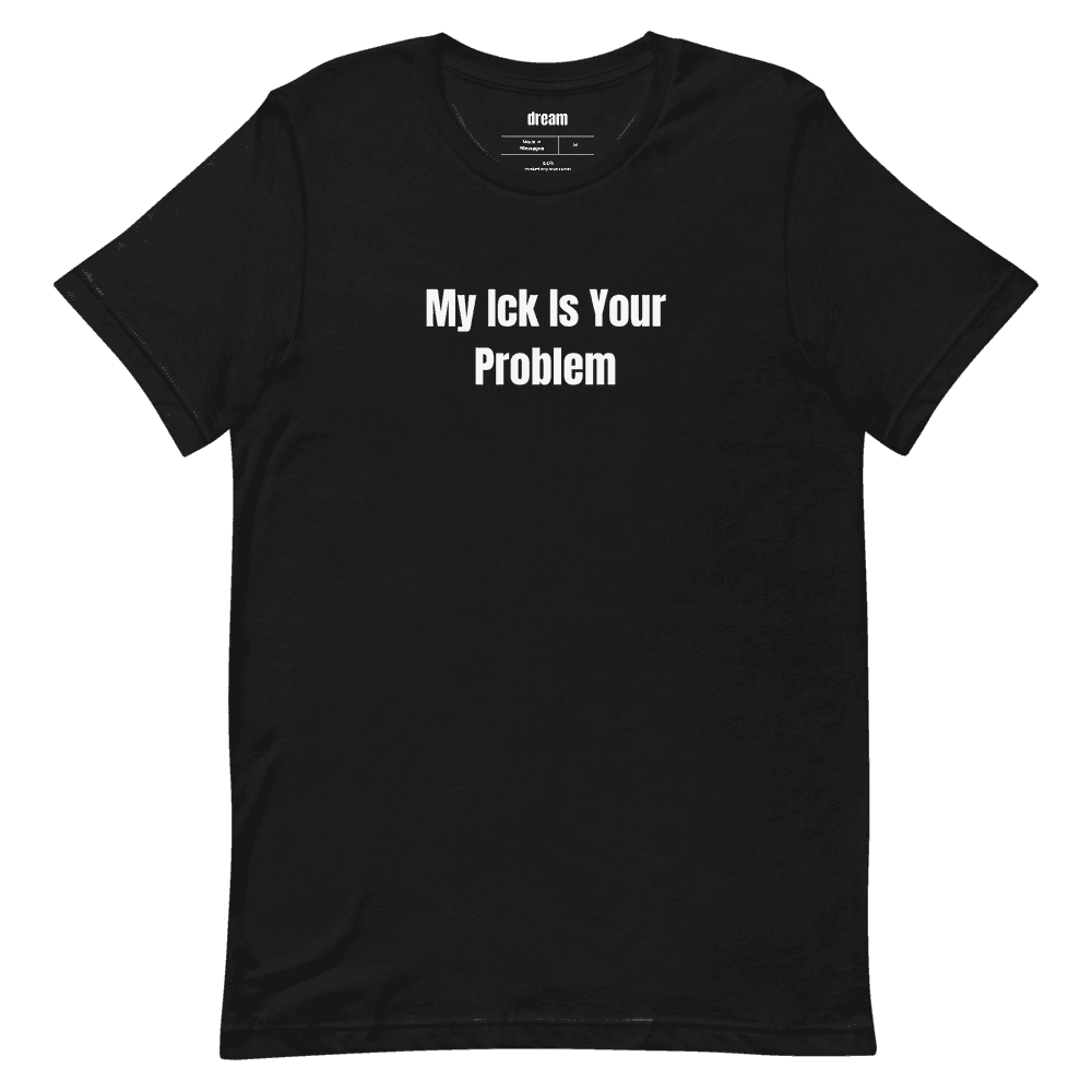 My Ick Is Your Problem t-shirt