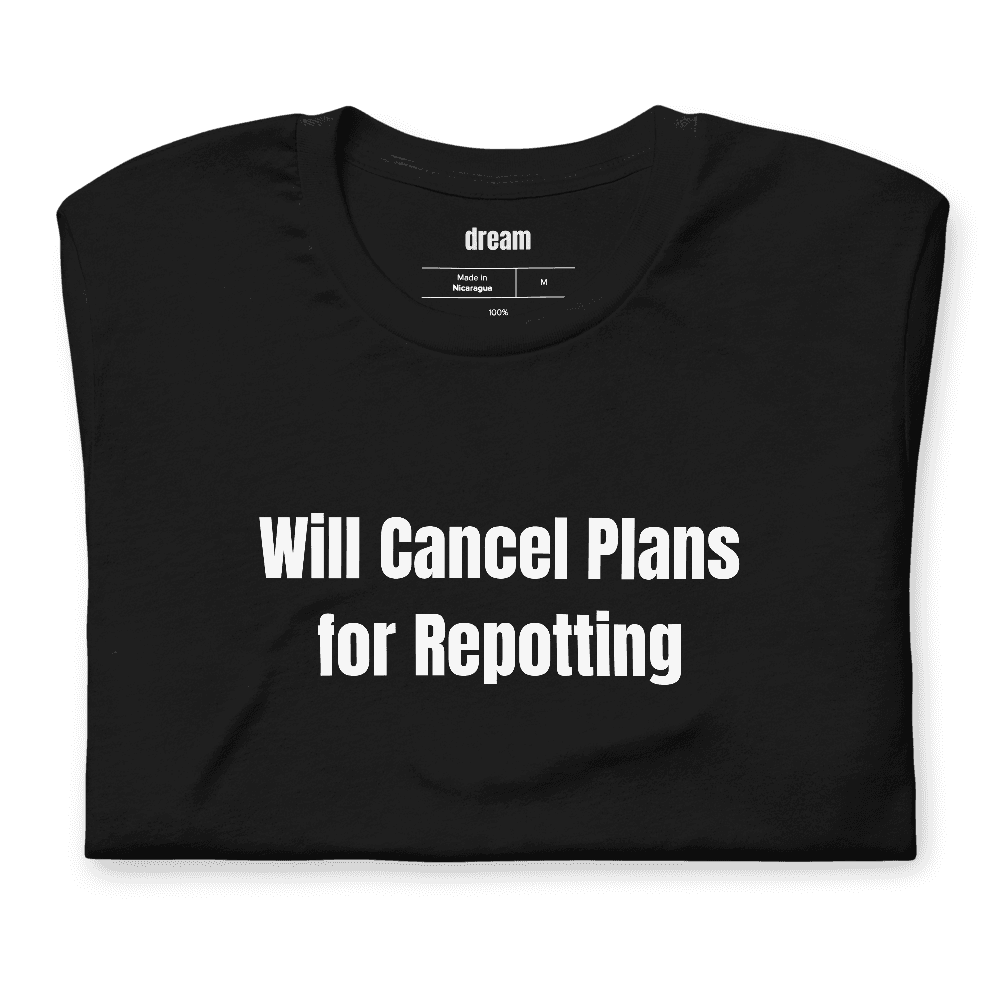 Will Cancel Plans for Repotting t-shirt