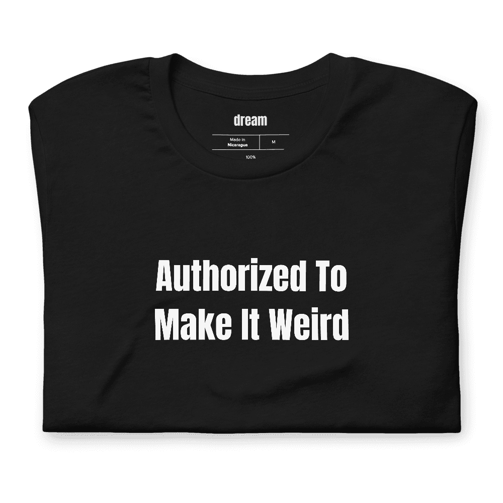 Authorized To Make It Weird t-shirt