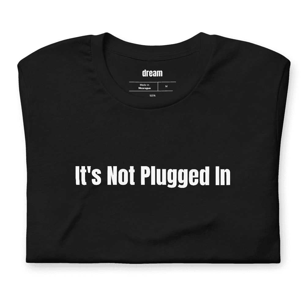 It's Not Plugged In t-shirt