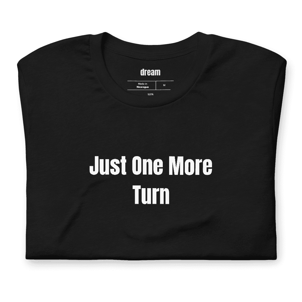 Just One More Turn t-shirt