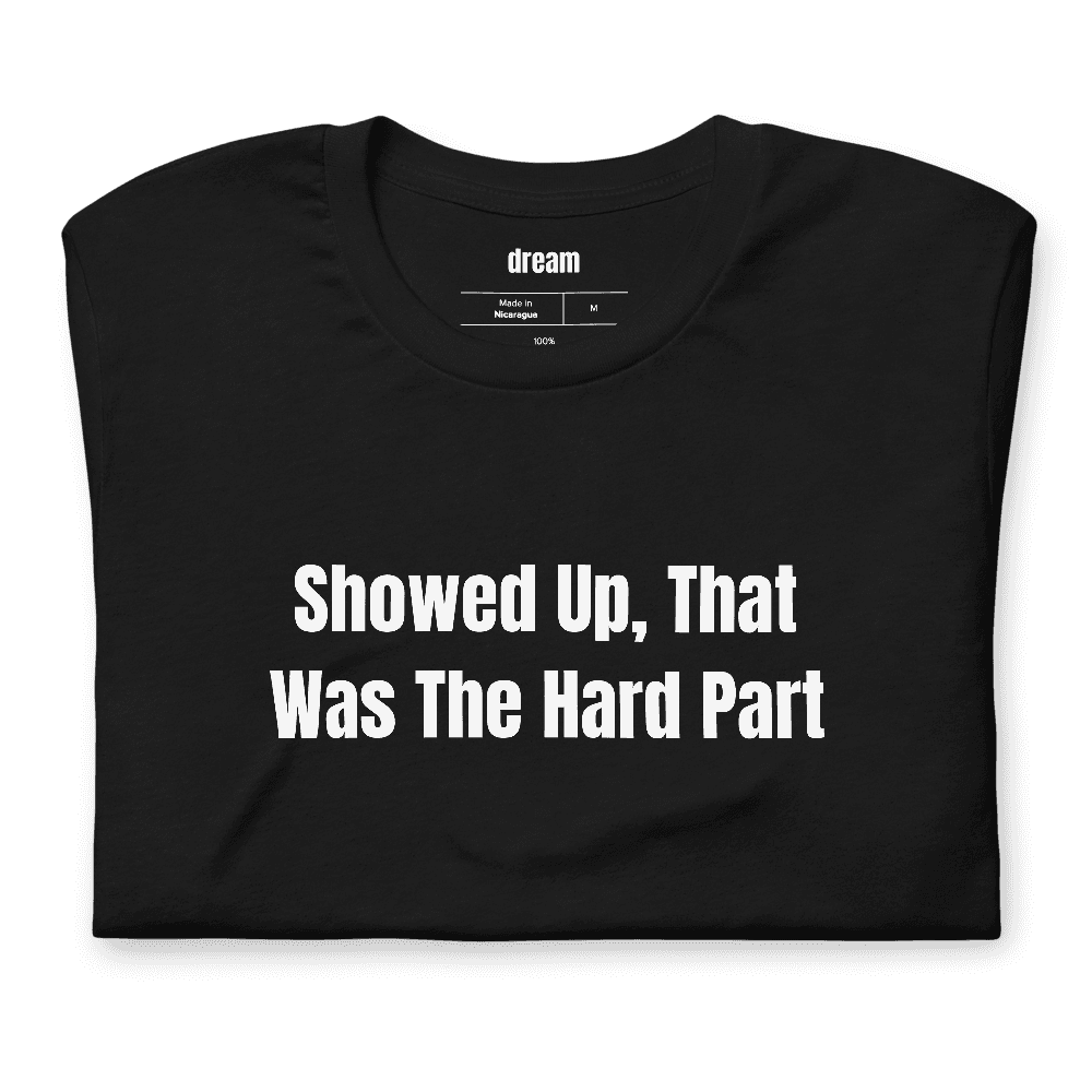Showed Up, That Was The Hard Part t-shirt