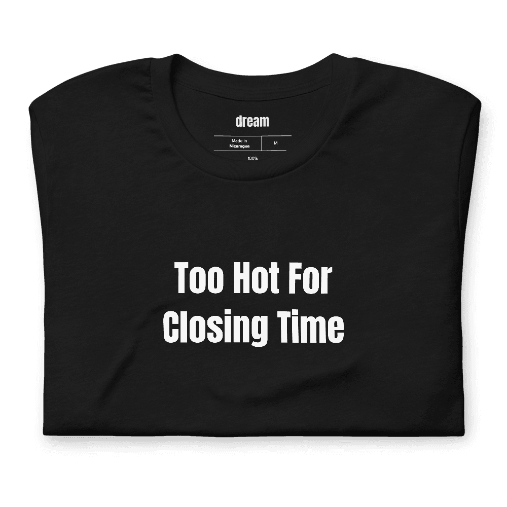 Too Hot For Closing Time t-shirt