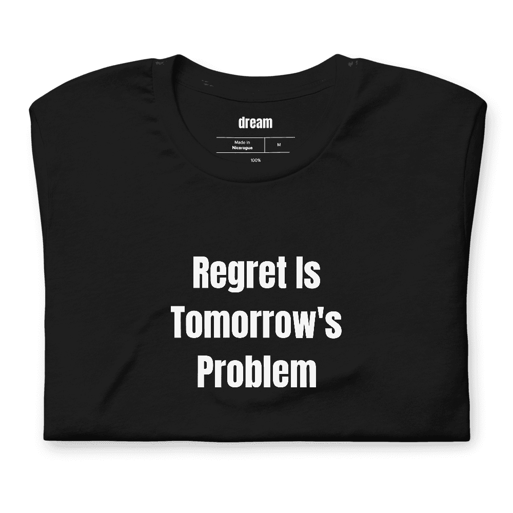 Regret Is Tomorrow's Problem t-shirt