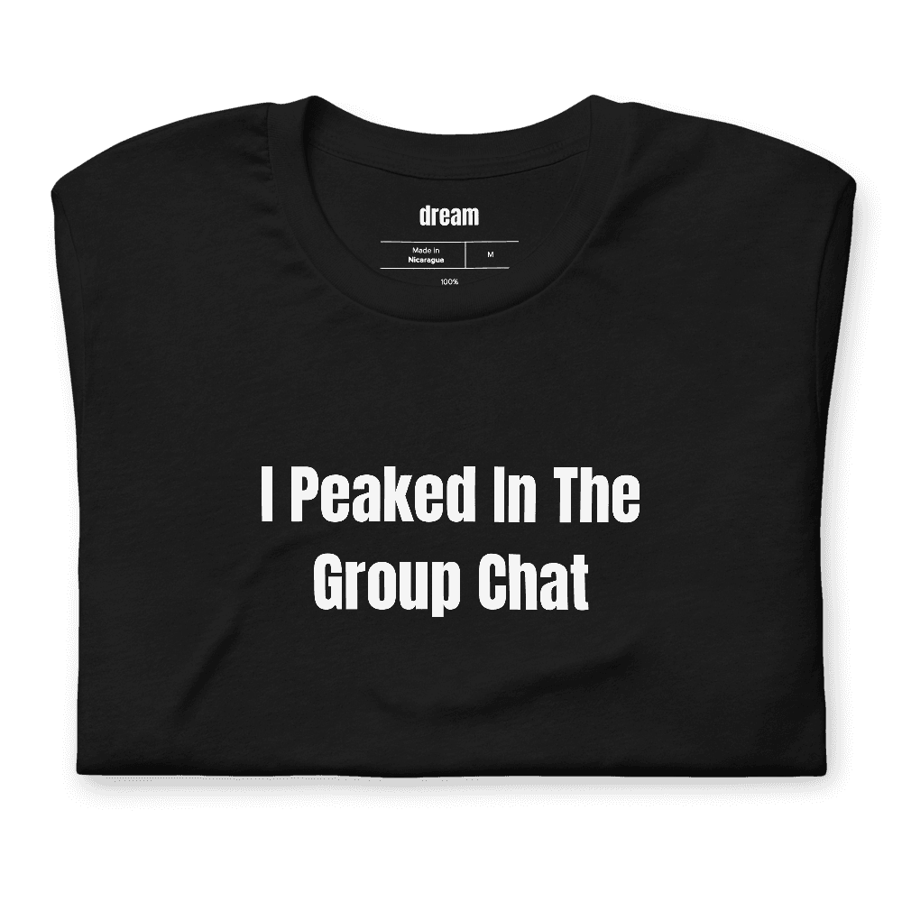 I Peaked In The Group Chat t-shirt