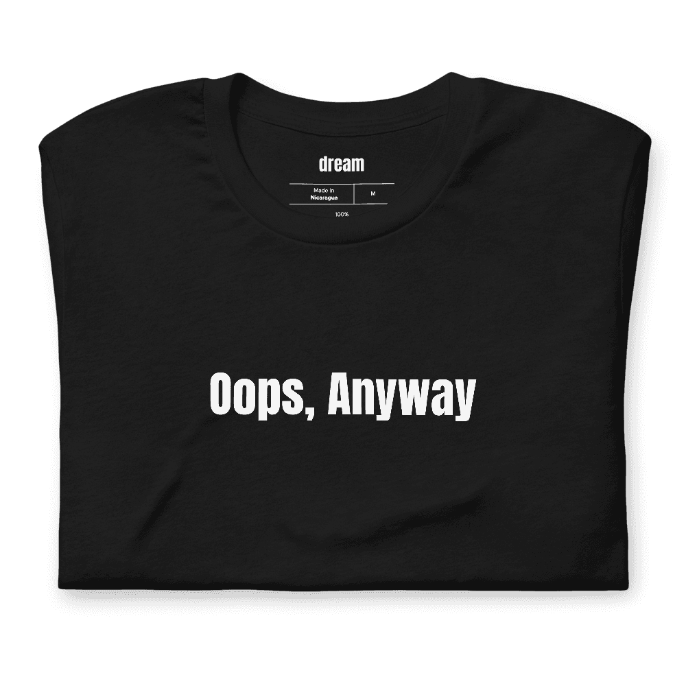 Oops, Anyway t-shirt