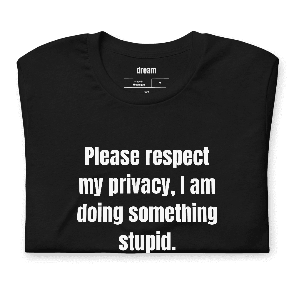 Please respect my privacy, I am doing something stupid. t-shirt