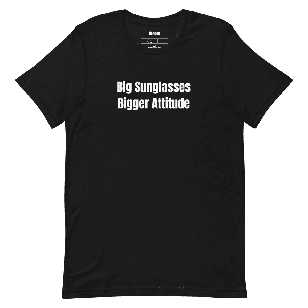 Big Sunglasses Bigger Attitude t-shirt