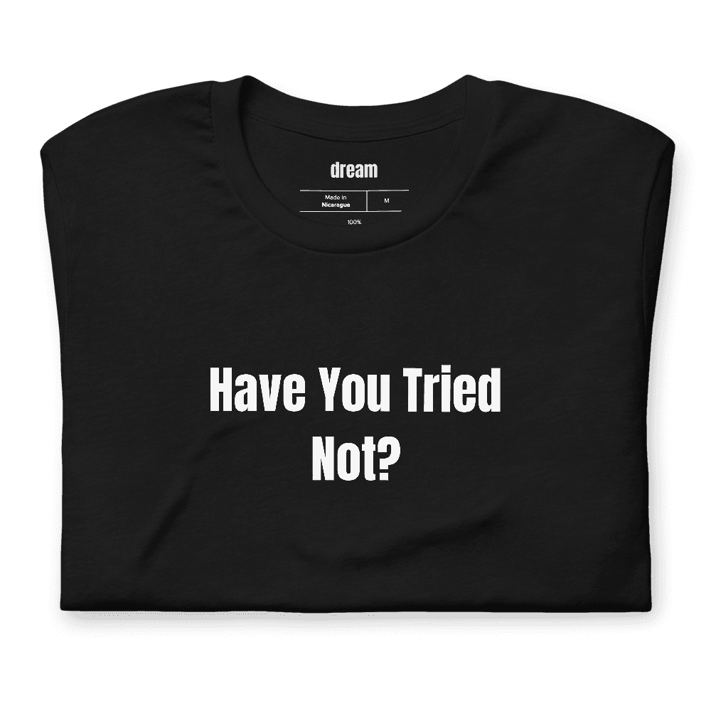 Have You Tried Not? t-shirt