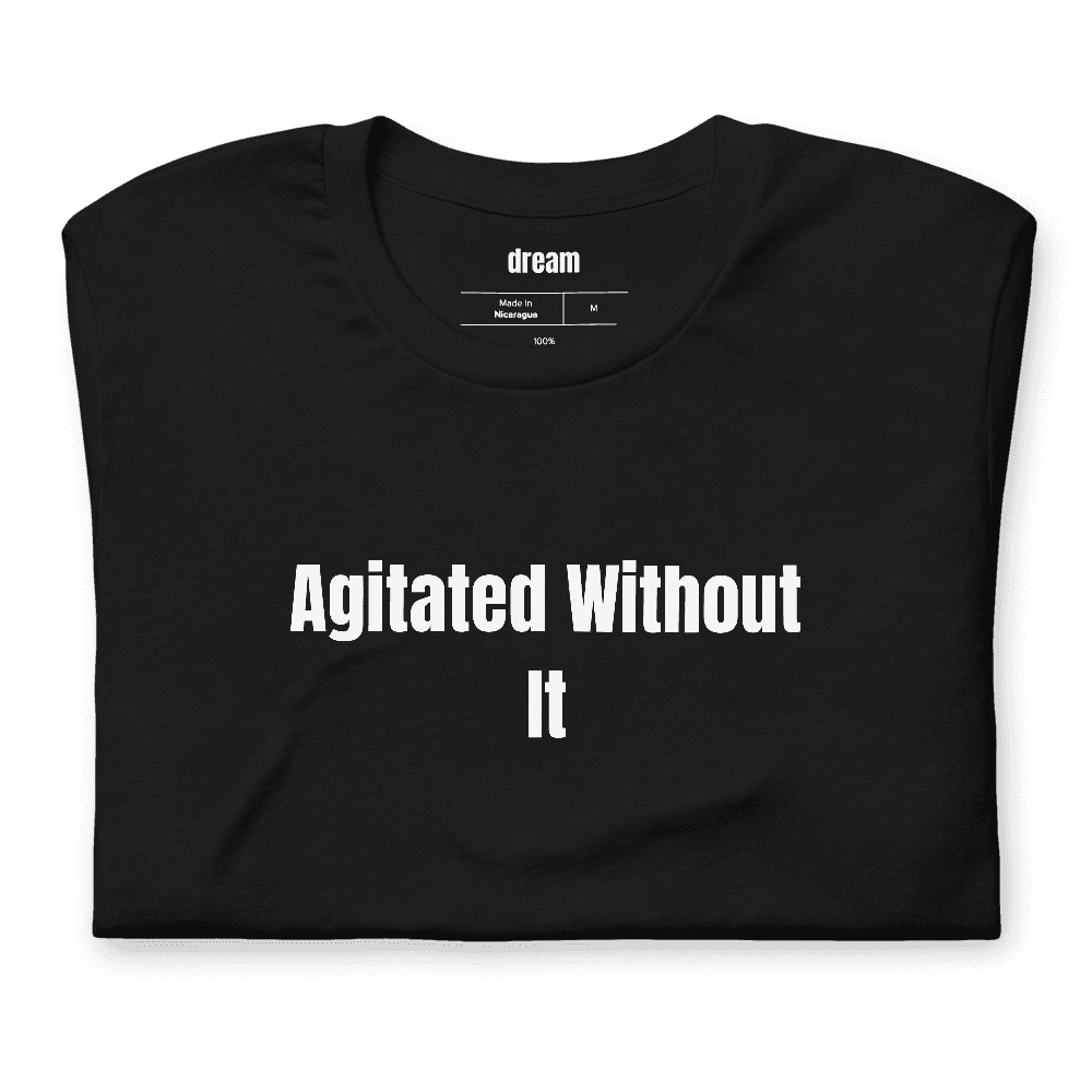 Agitated Without It t-shirt