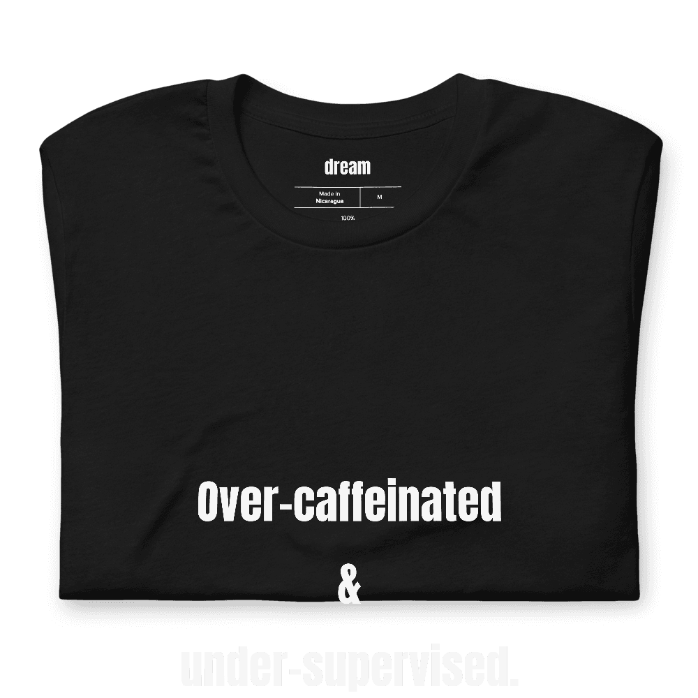 Over-caffeinated & under-supervised. t-shirt