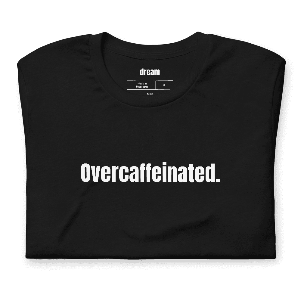 Overcaffeinated. t-shirt