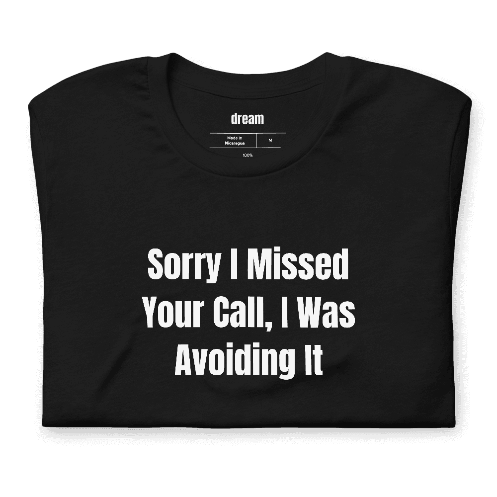Sorry I Missed Your Call, I Was Avoiding It t-shirt