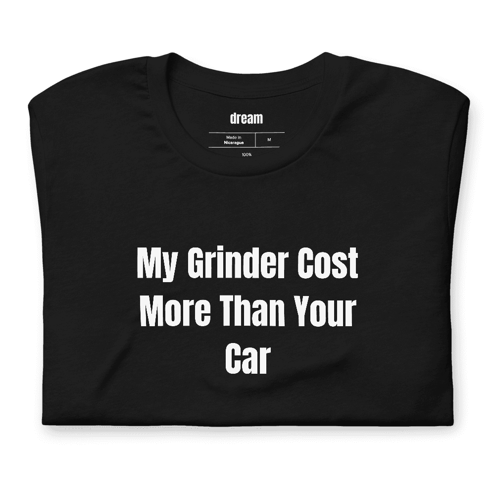 My Grinder Cost More Than Your Car t-shirt