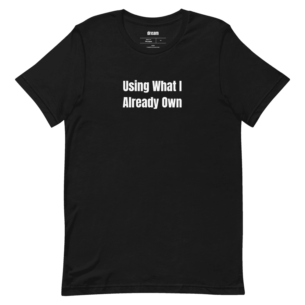 Using What I Already Own t-shirt