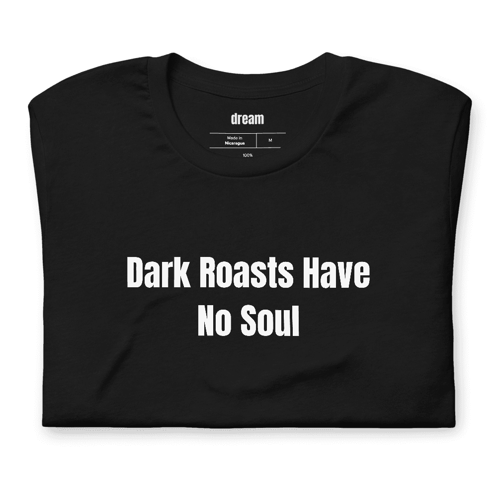 Dark Roasts Have No Soul t-shirt