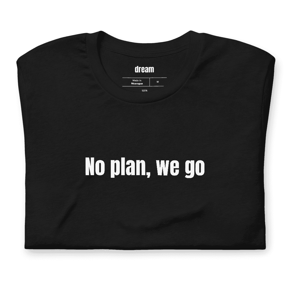 No plan, we go t-shirt