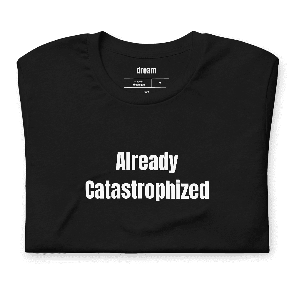 Already Catastrophized t-shirt