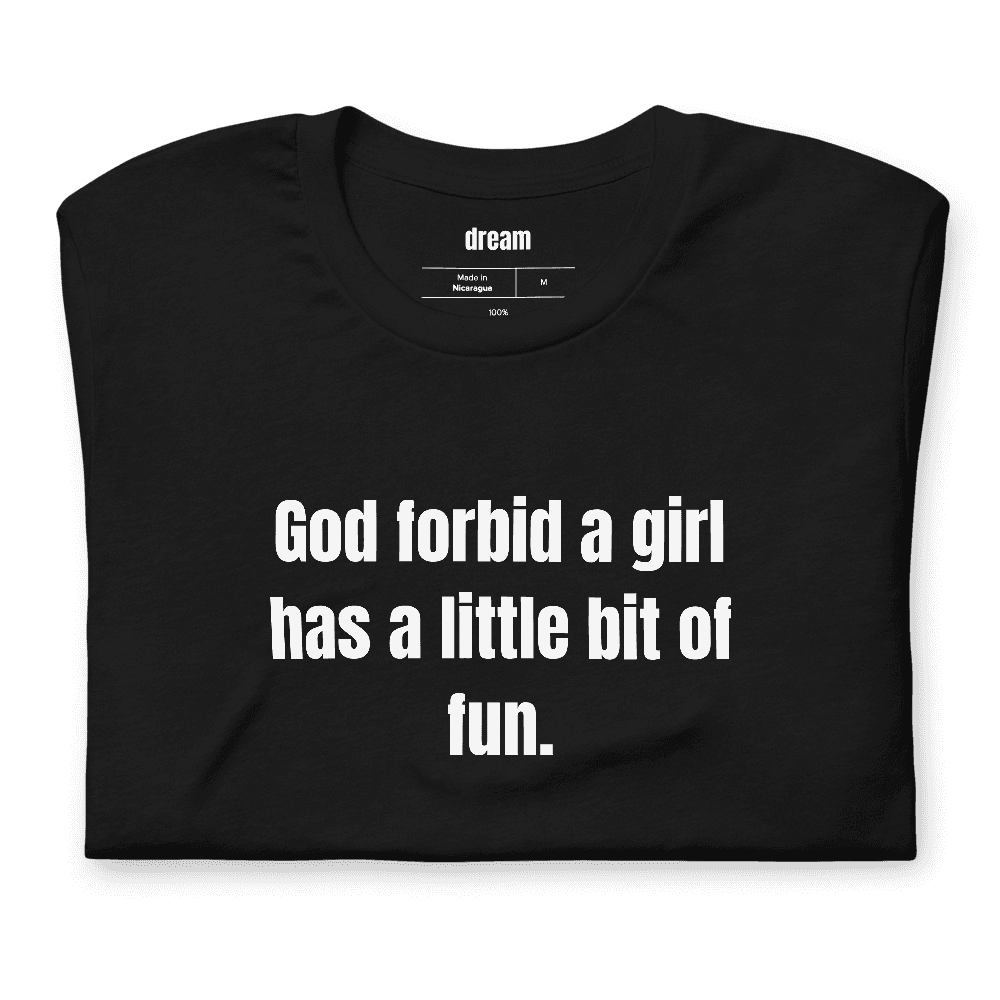God forbid a girl has a little bit of fun. t-shirt