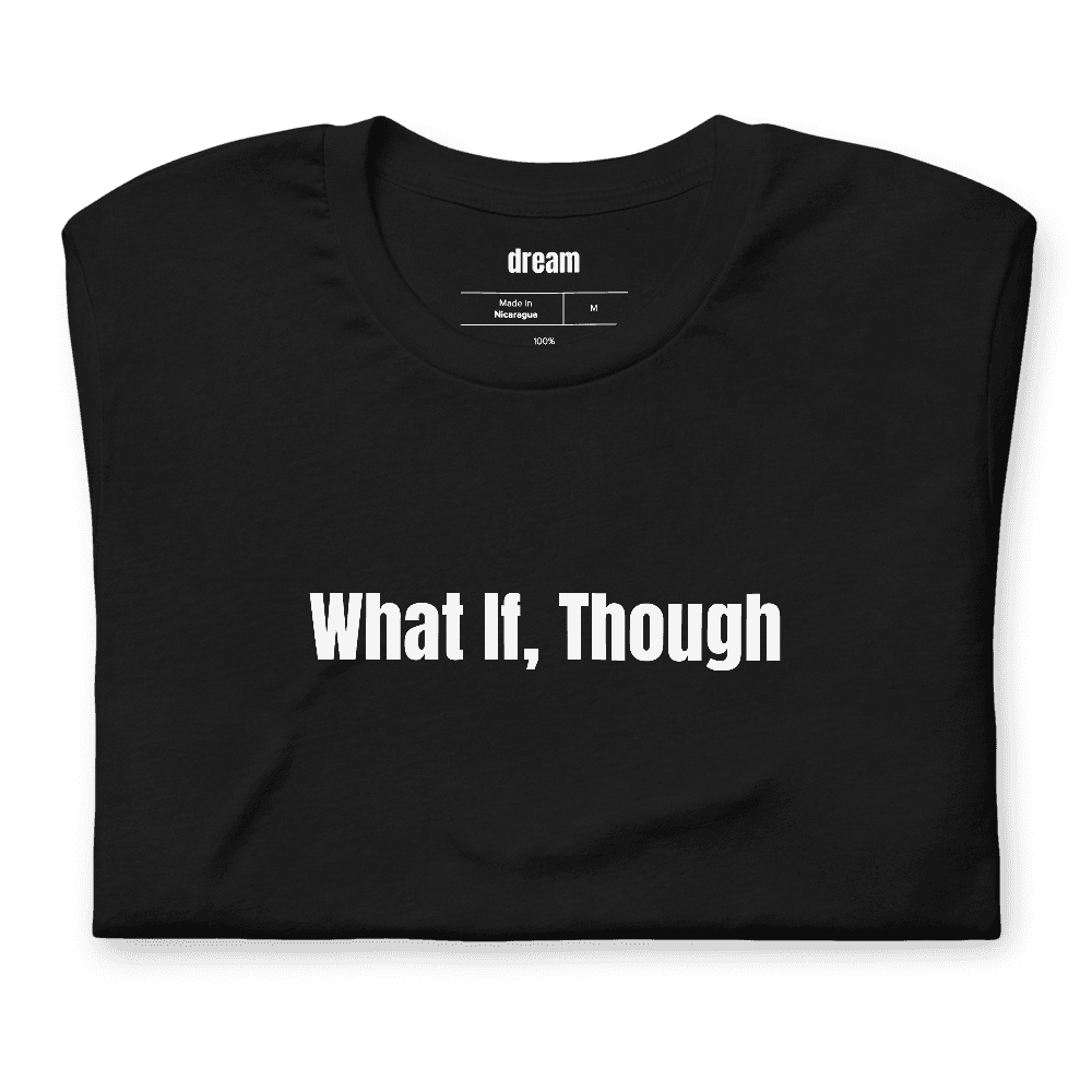 What If, Though t-shirt