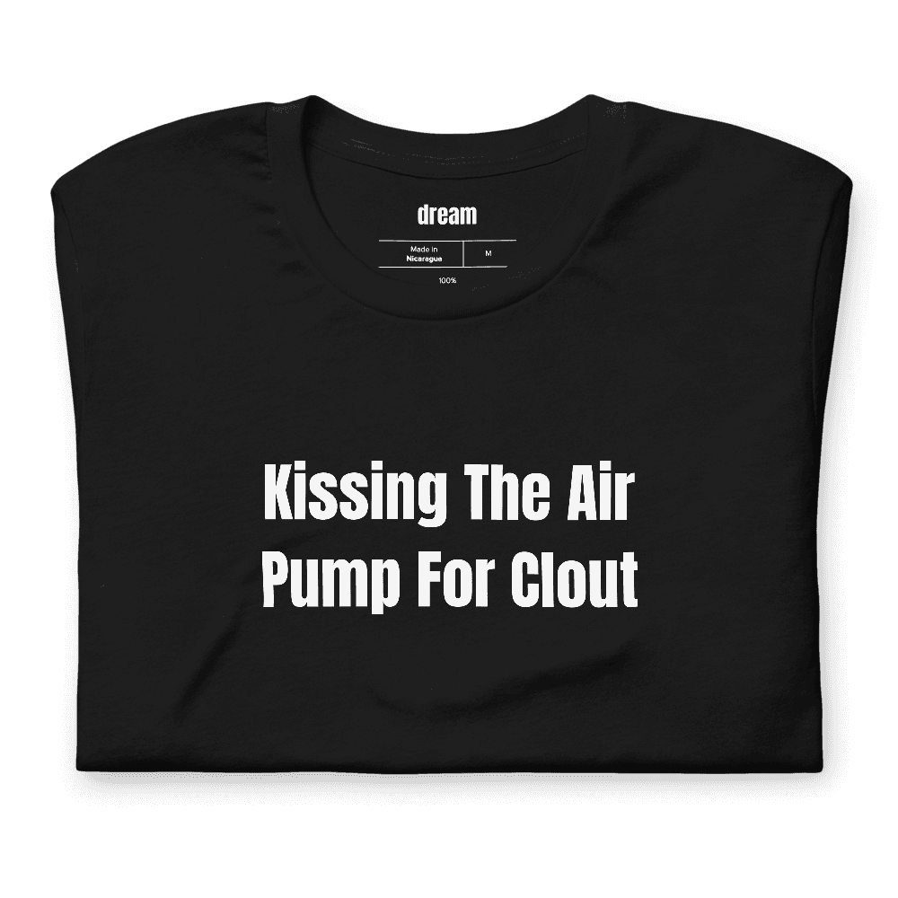 Kissing The Air Pump For Clout t-shirt