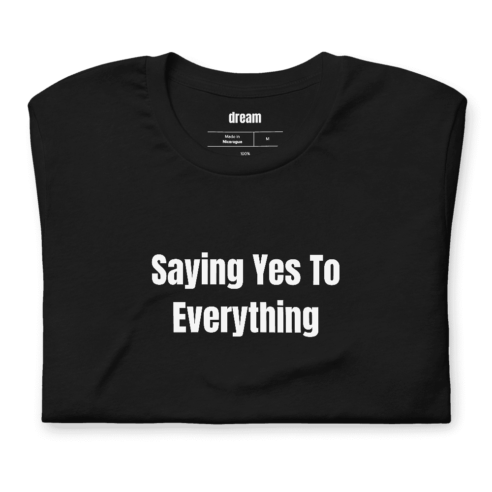 Saying Yes To Everything t-shirt