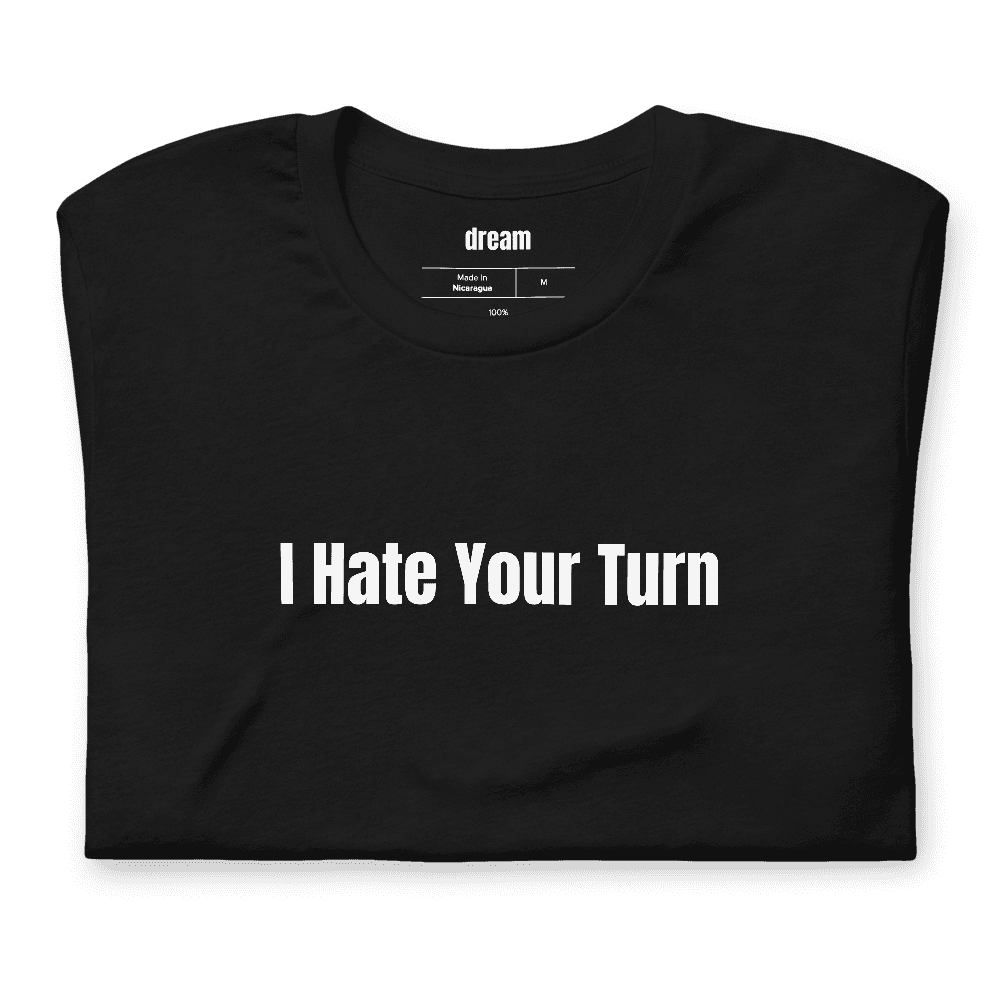 I Hate Your Turn t-shirt