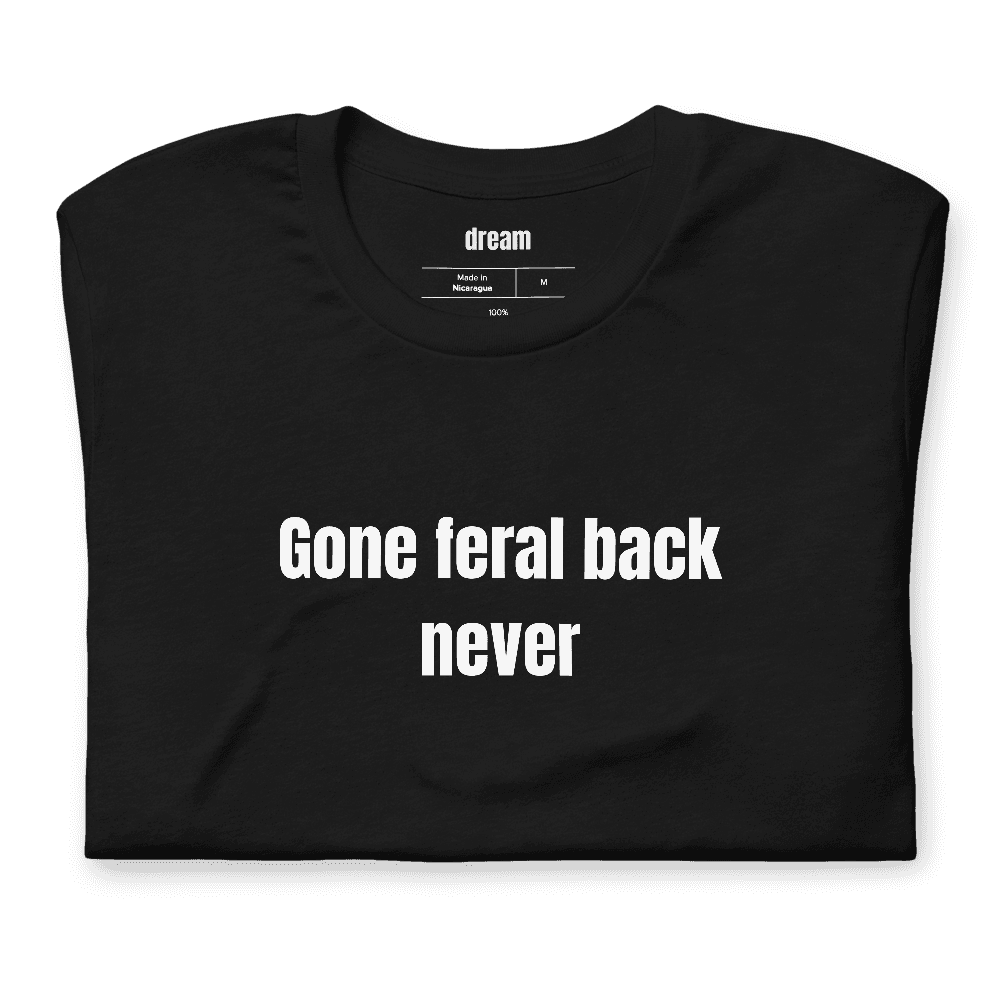 Gone feral back never t-shirt