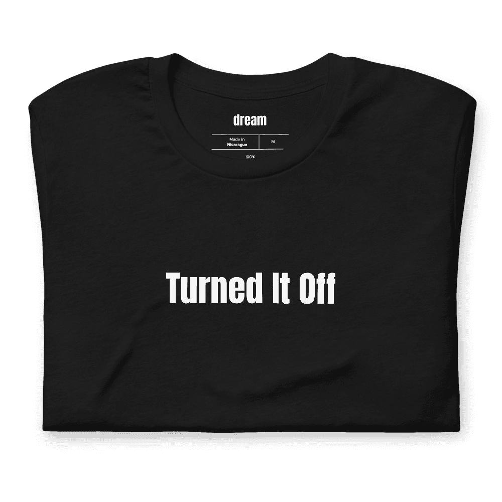 Turned It Off t-shirt