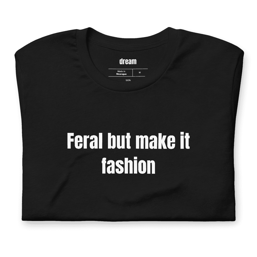 Feral but make it fashion t-shirt